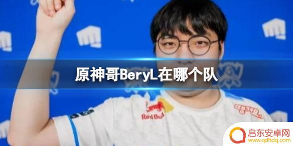 原神哥beryl在哪个队 《LOL》2023年原神哥BeryL所在队伍名单