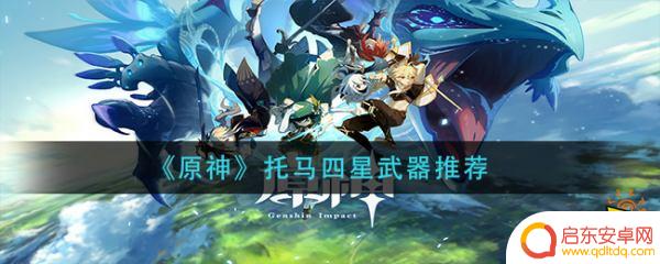 元神托马四星武器推荐 原神托马四星武器推荐