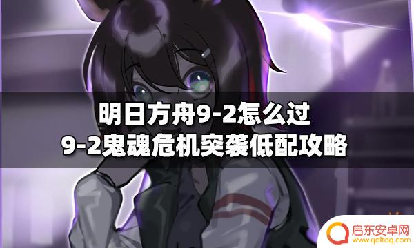 明日方舟s9-2低配攻略 明日方舟9-2鬼魂危机突袭攻略