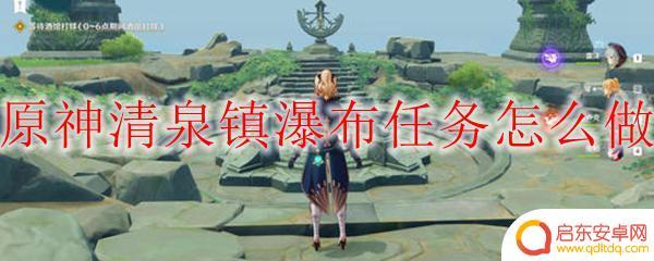 原神任务攻略瀑布 原神清泉镇瀑布任务攻略