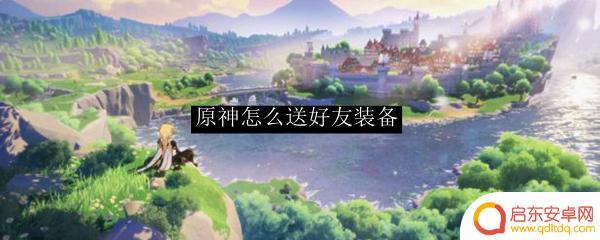 原神武器可以赠送吗 原神如何给好友送装备