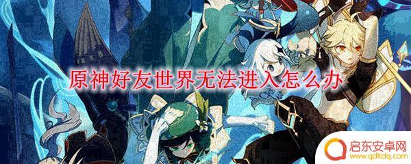 为什么原神显示无法加入 原神好友世界无法进入常见问题解答