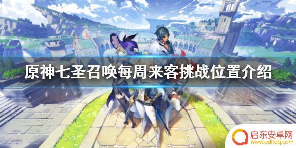 原神每周七圣召唤 《原神》七圣召唤每周来客挑战位置介绍