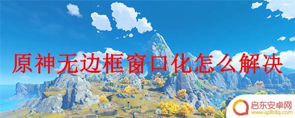 原神怎么开无边框 原神窗口化无边框显示不全怎么解决