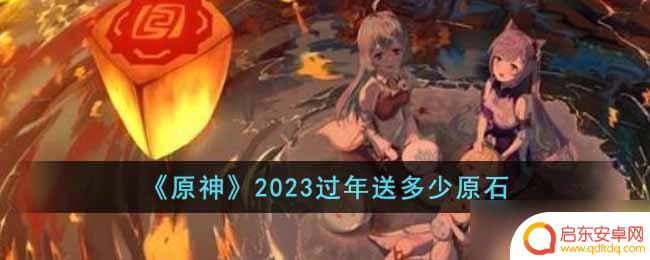 原神过年送什么 2023年过年原神送多少原石