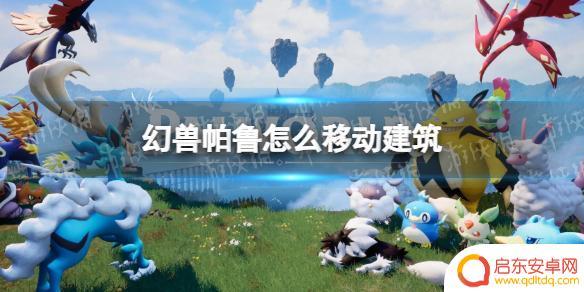 幻兽帕鲁怎么挪动建筑物 《幻兽帕鲁》移动建筑教程