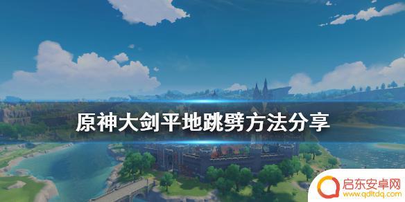 原神大剑英雄如何跳砍 《原神》大剑平地跳劈技巧