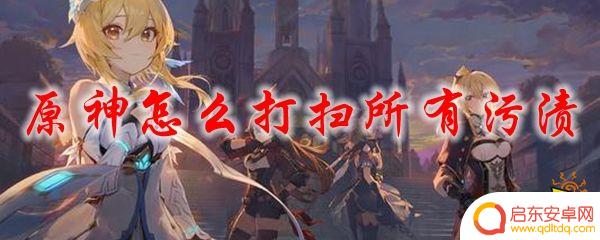 原神中如何打扫污渍 原神怎么打扫所有污渍攻略