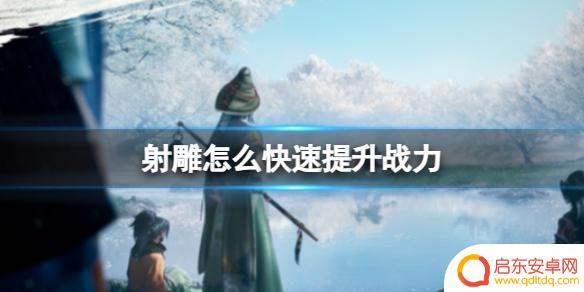 射雕如何快速提升战力 《射雕》快速提升战力攻略