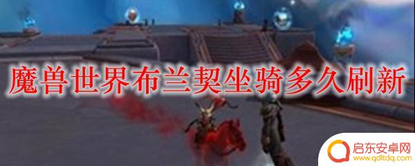 魔兽世界布兰契多久刷新 魔兽世界布兰契坐骑刷新时间