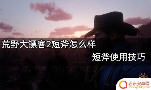荒野大镖客2 短斧怎么用 荒野大镖客2短斧的使用技巧和战术策略