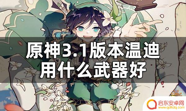 原神温迪武器推荐排行 原神3.1版本温迪武器选择攻略