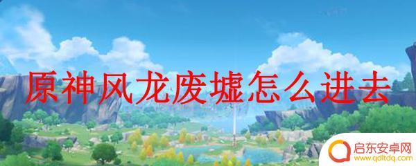 原神风龙废墟怎么去 如何解锁原神风龙废墟副本