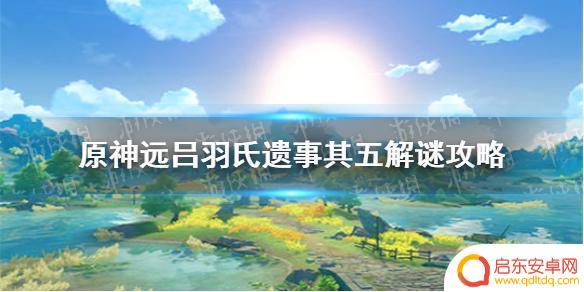 原神远吕羽氏其五攻略 《原神手游》远吕羽氏遗事其五解谜攻略详解