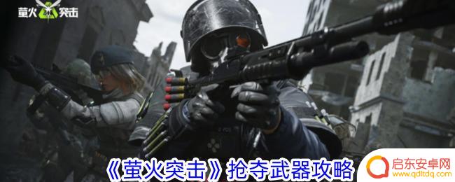 萤火突击如何夺枪 《萤火突击》抢夺武器怎么玩
