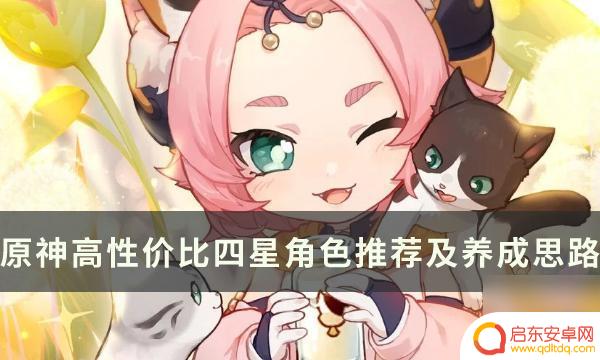 原神4星值得培养吗 《原神》四星角色培养推荐