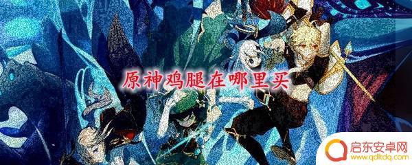原神鸡腿肉在哪打 原神鸡腿在哪里购买