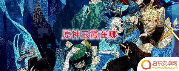 原神玉霞 原神玉霞在哪里找