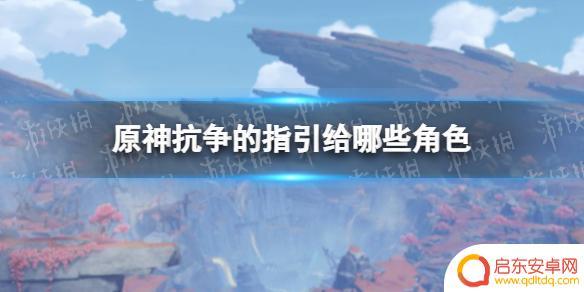 原神哪些角色需要防御 原神抗争任务中需要注意哪些角色的指引