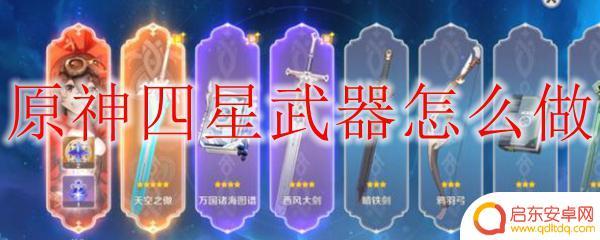 原神如何制作新的武器 原神四星武器升级攻略