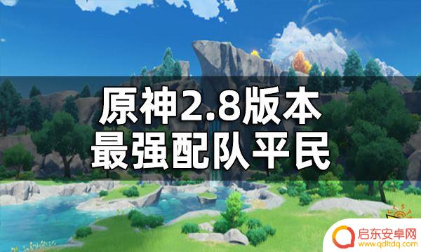 原神平民配队推荐 原神2.8版本平民最强配队搭配