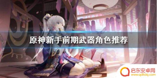 原神怎选武器 《原神》新手前期武器角色怎么选择