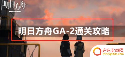 明日方舟ga2 明日方舟GA-2通关攻略推荐阵容