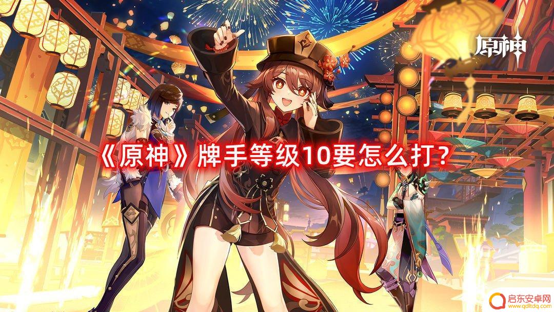 原神手牌如何达到10级 《原神》牌手等级10攻略
