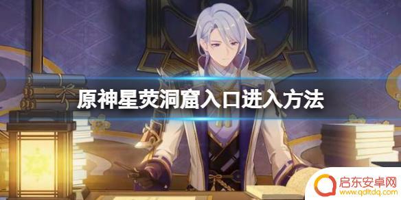 咋样进入星空原神 《原神》星荧洞窟入口开启方法及进入指南