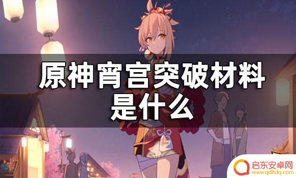 原神宵需要什么突破材料 原神宵宫突破材料一览及用途