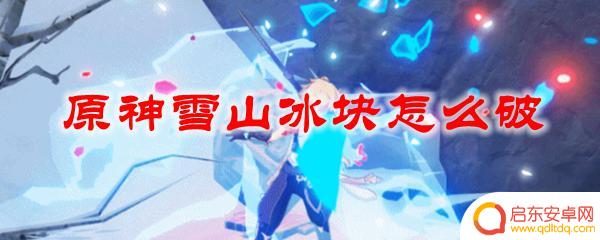 原神雪山冰块怎么化 原神雪山冰块怎么打破