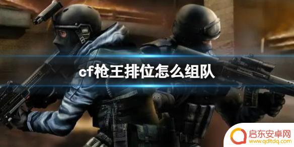 穿越火线枪战王者如何3个人组队 《cf》枪王排位组队策略