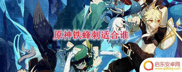 原神班尼特适合铁峰刺吗 原神铁蜂刺适合哪些角色