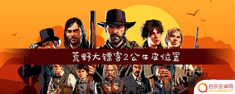 荒野大镖客公牛皮在哪 荒野大镖客2公牛皮位置图解分享