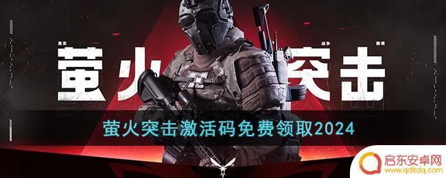 萤火突击怎么领取激活码 2024年萤火突击激活码免费领取攻略