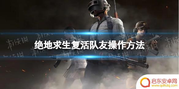 奇幻大作战如何复活队友 绝地求生如何复活队友