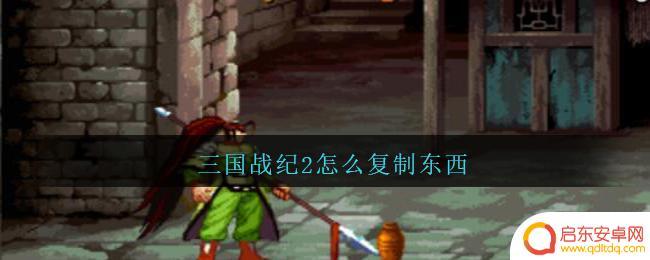 三国战纪2如何复制道具 三国战纪2复制道具技巧