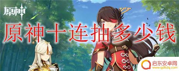 原神十抽多少钱 原神十连抽需要多少钱人民币