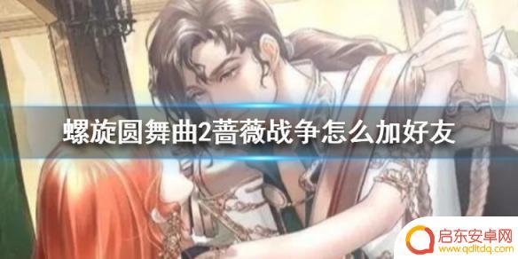 螺旋圆舞曲如何加好友 螺旋圆舞曲2蔷薇战争好友如何加
