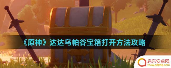 原神丽莎开宝箱 原神达达乌帕谷宝箱位置攻略