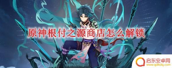 原神根付之源什么时候开 原神根付之源商店解锁方法