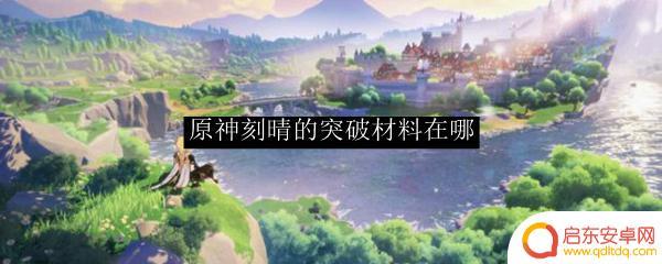 原神提那里所有突破材料 原神刻晴突破材料获取攻略
