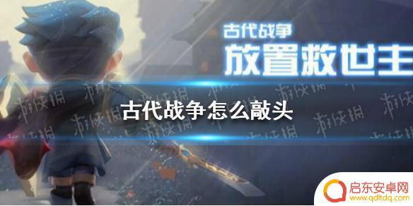 古代战争怎么看自己的敲头进度 古代战争全部敲头成就攻略