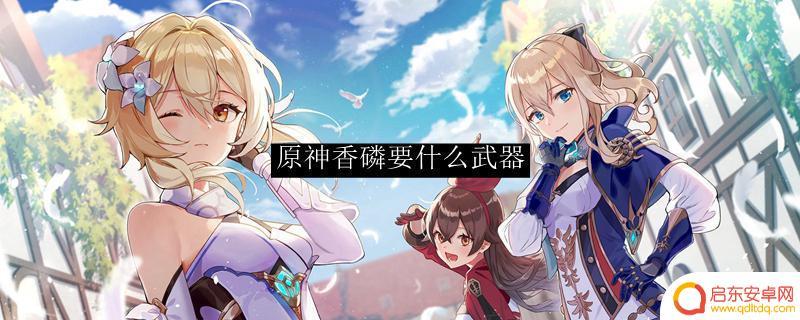 原神香磷配什么四星武器 原神香磷最适合的武器是什么
