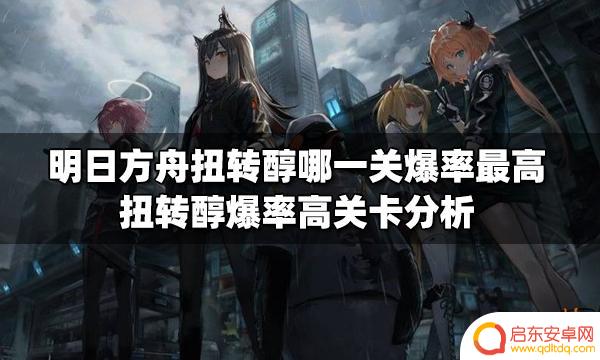 明日方舟扭转醇哪一关刷划算 明日方舟扭转醇哪一关爆率最高