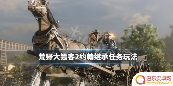荒野大镖客二约翰怎么继承 荒野大镖客2约翰继承任务攻略